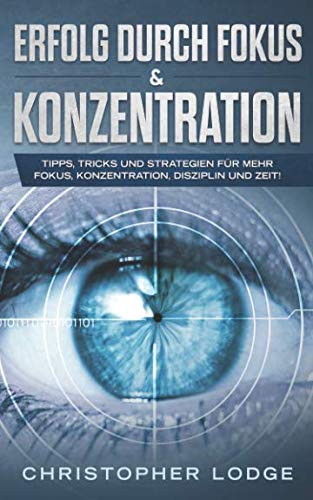 Erfolg durch Fokus und Konzentration: 50 Tricks und Strategien für mehr Fokus, Konzentration, Disziplin und Zeit im Business. So steigern Sie garantiert ihre Produktivität & werden erfolgreicher Business, Finance & Career