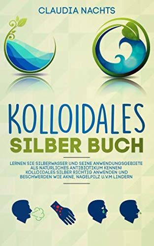 Kolloidales Silber Buch: Lernen Sie Silberwasser und seine Anwendungsgebiete als natürliches Antibiotikum kennen! Kolloidales Silber richtig anwenden und Beschwerden wie Akne, Nagelpilz u.v.m lindern Health, Nutrition & Fitness