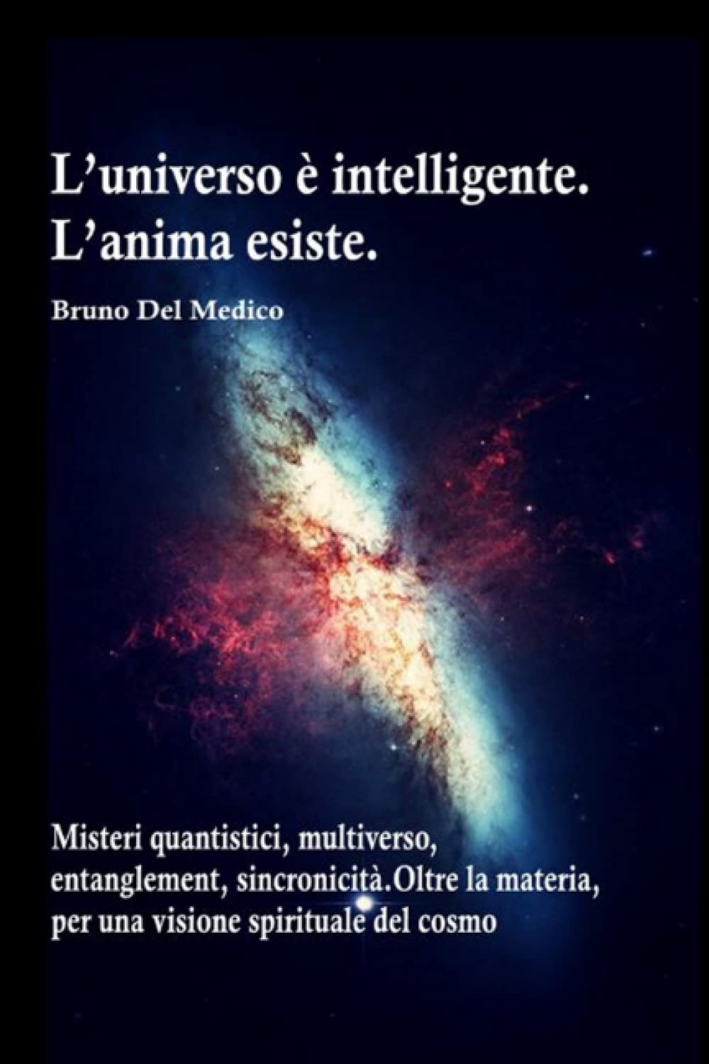 L’universo è intelligente. L’anima esiste. Misteri quantistici, multiverso, entanglement, sincronicità. Oltre la materia, per una visione spirituale ... quantistica. Testi di Bruno Del Medico) Natural Sciences