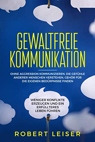 Gewaltfreie Kommunikation: Ohne Aggression kommunizieren, die Gefühle anderer Menschen verstehen, Gehör für die eigenen Bedürfnisse finden, weniger Konflikte erzeugen und ein erfüllteres Leben führen. Medicine