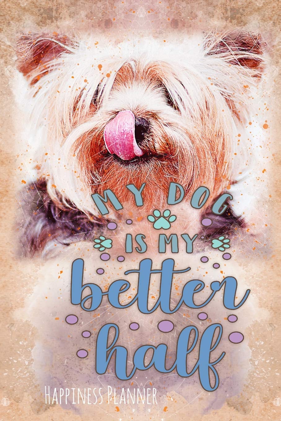 My Dog Is My Better Half: Love Me Love My Dog - Happiness Planner - Yorkie Pets