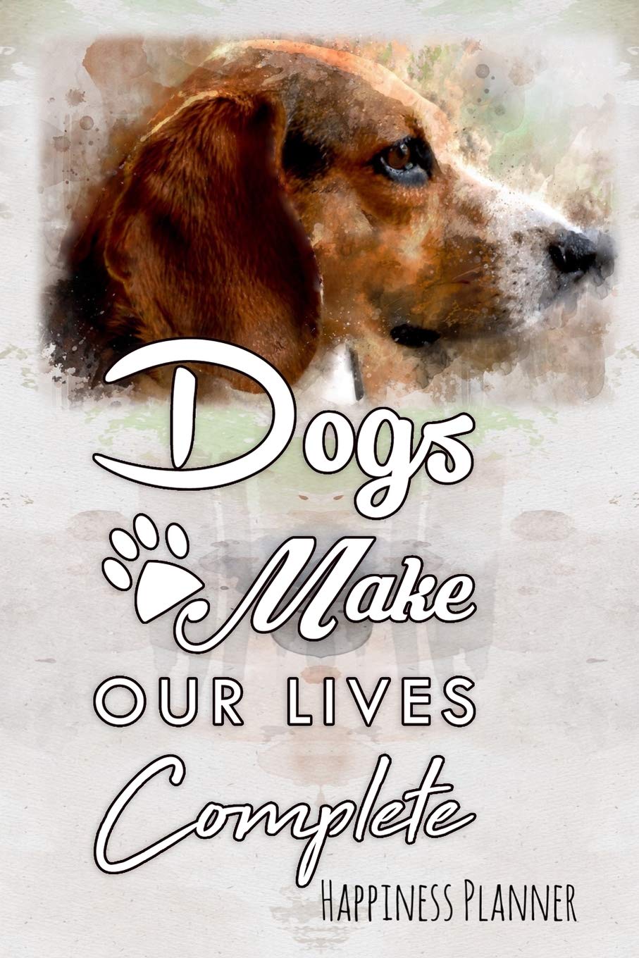 Dogs Make Our Lives Complete: Love Me Love My Dog - Happiness Planner Pets