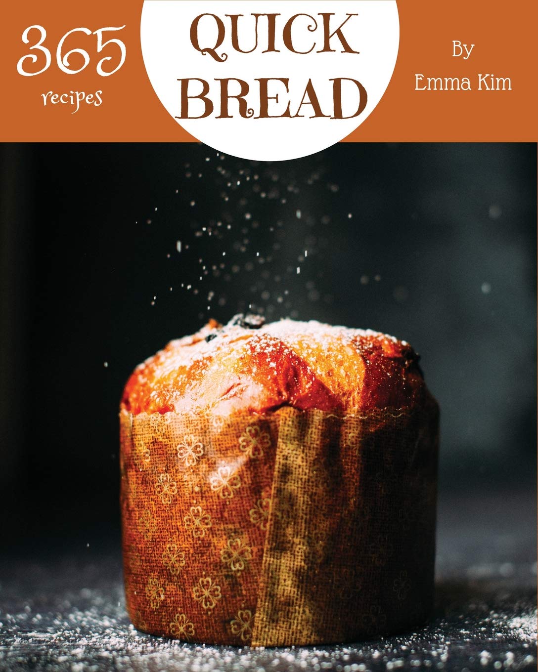 Quick Bread 365: Enjoy 365 Days With Amazing Quick Bread Recipes In Your Own Quick Bread Cookbook! Hobbies & Crafts