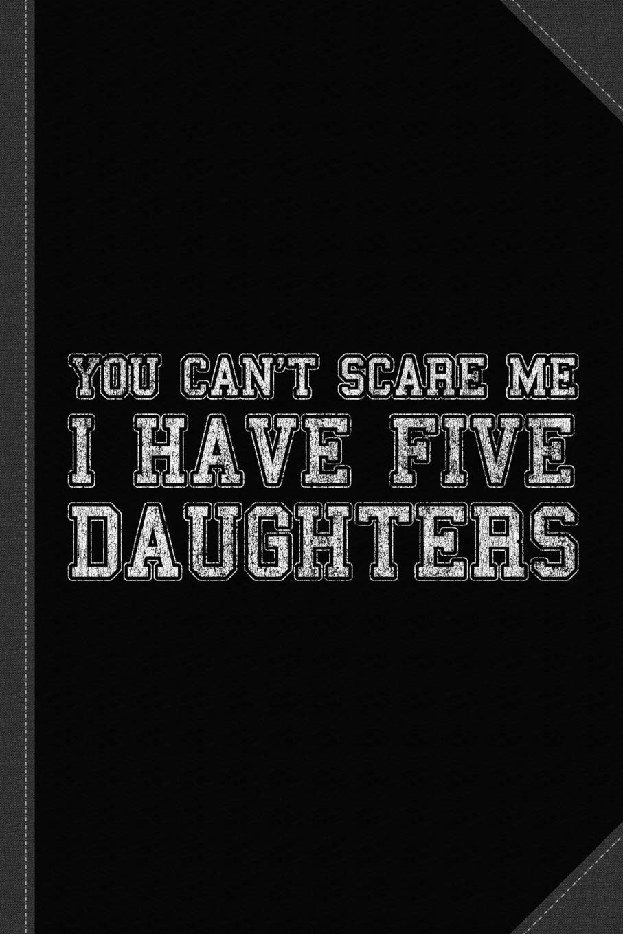 You Can't Scare Me I Have Five Daughters Journal Notebook: Blank Lined Ruled For Writing 6x9 120 Pages Essays & Short Stories