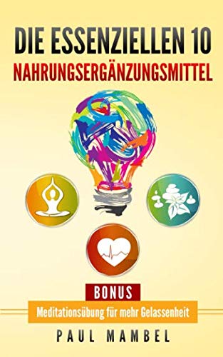 Die essenziellen 10 Nahrungsergänzungsmittel: So werden DMSO, OPC, Vitamin D3 und viele andere Nahrungsergänzungsmittel richtig angewandt, inkl. Anleitung zur Meditation für Anfänger Medicine