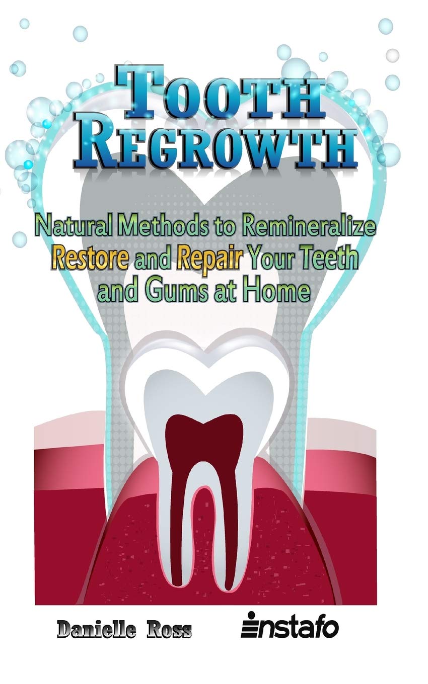Tooth Regrowth: Natural Methods to Remineralize, Restore and Repair Your Teeth and Gums at Home Medicine