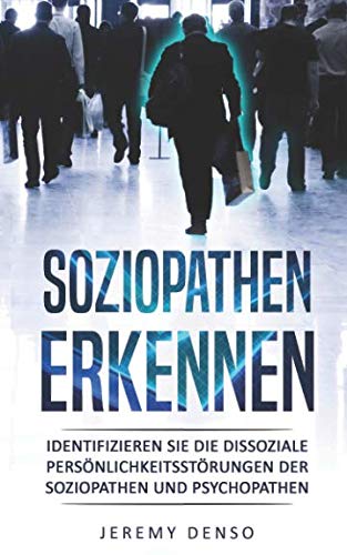 Soziopathen erkennen: Identifizieren Sie die dissoziale Persönlichkeitsstörungen der Soziopathen und Psychopathen Psychology