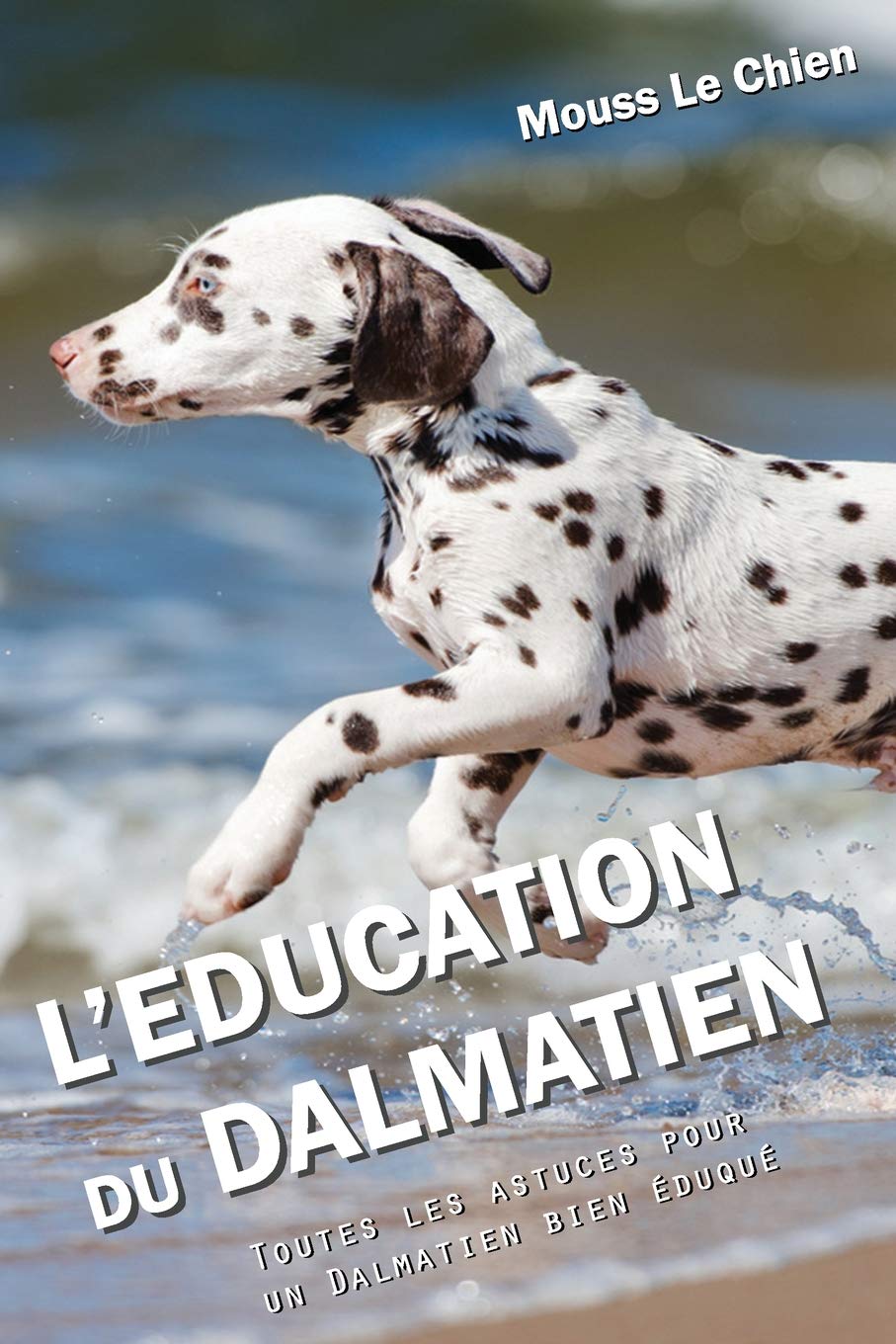 L'EDUCATION DU DALMATIEN: Toutes les astuces pour un Dalmatien bien éduqué Pets