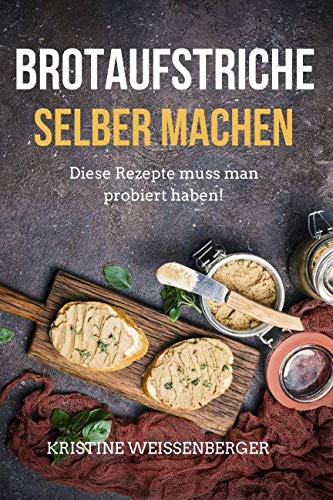 Brotaufstriche selber machen: Das Kochbuch mit den leckersten Aufstrich-Rezepten. Diese Rezepte muss jeder probiert haben Cooking & Enjoying