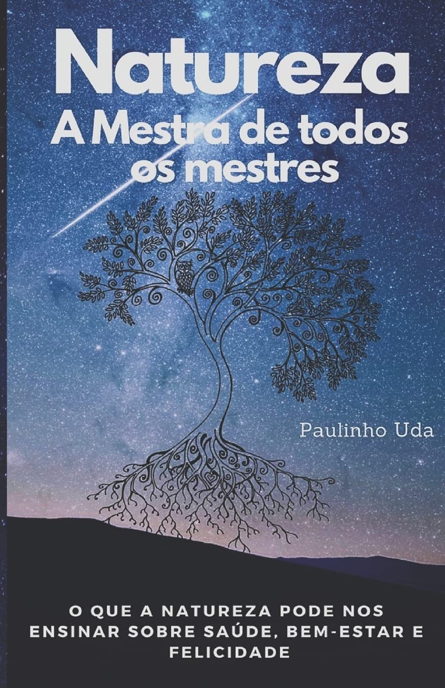 Natureza - A Mestra de todos os mestres: O que a Natureza pode nos ensinar sobre saúde, bem-estar e felicidade Business, Finance & Career