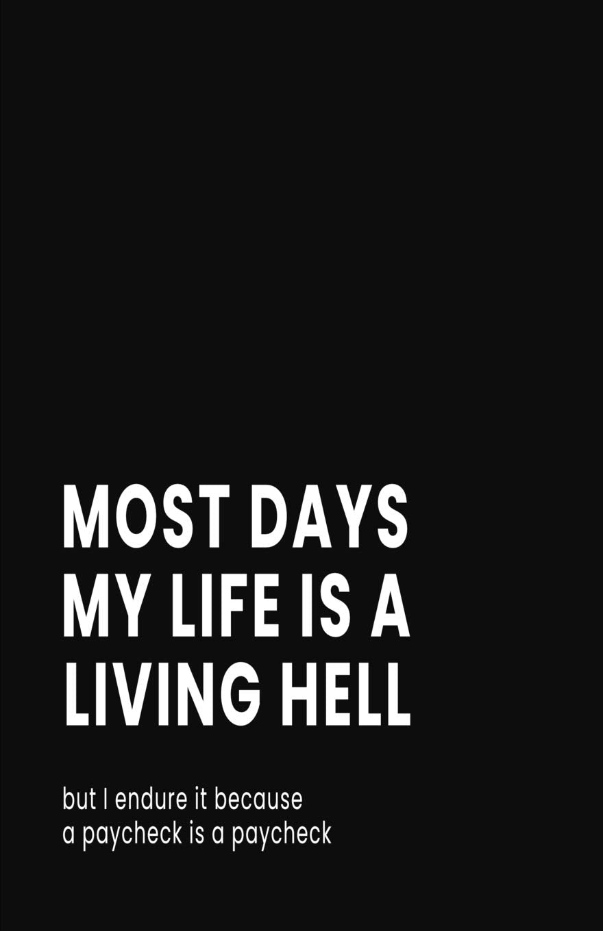 Most Days My Life is a Living Hell But I Endure it Because a Paycheck is a Paycheck: Blank Lined Notebook and Funny Journal Gag Gift for Coworkers and Colleagues (Black Cover) Business, Finance & Career