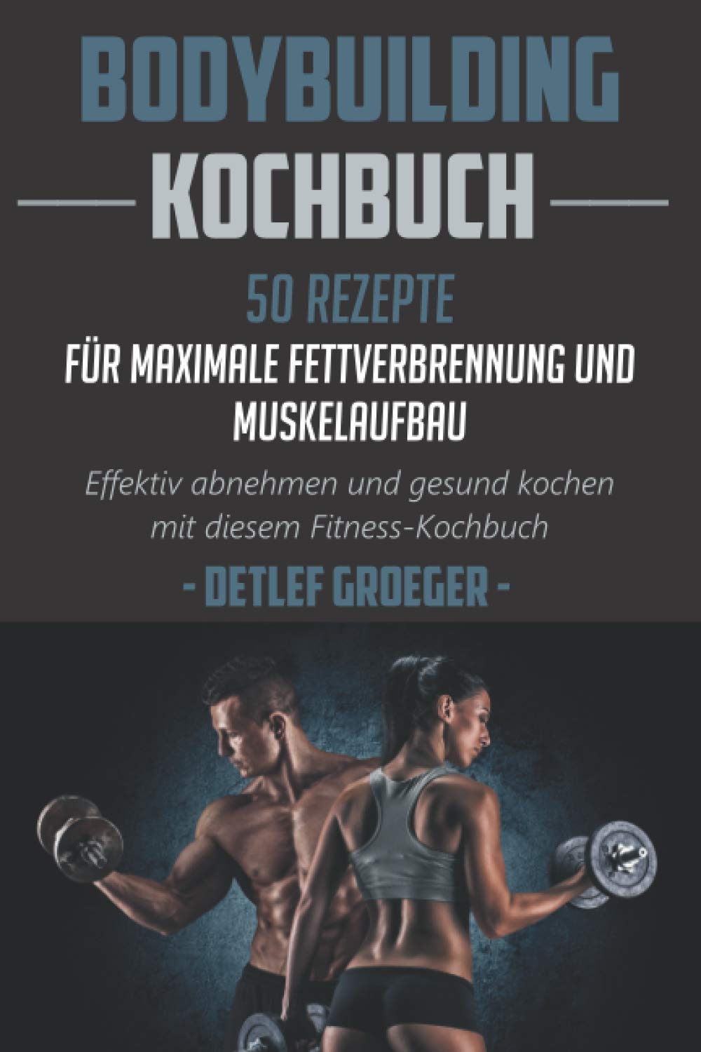 Bodybuilding Kochbuch 50 Rezepte für Maximale Fettverbrennung und Muskelaufbau. Effektiv abnehmen und Gesund kochen mit diesem Fitness - Kochbuch. Leisure & Fun