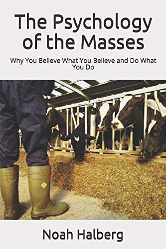 The Psychology of the Masses: Why You Believe What You Believe and Do What You Do Politics & History