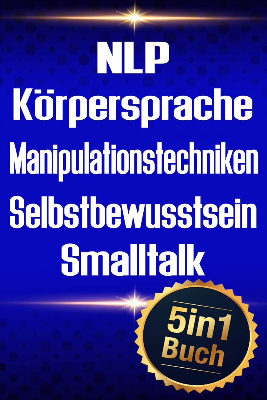 NLP | Körpersprache | Manipulationstechniken | Selbstbewusstsein | Smalltalk: Erfolgreiche Kontrolle über Menschen und sich selbst (5in1 Buch) Social Sciences