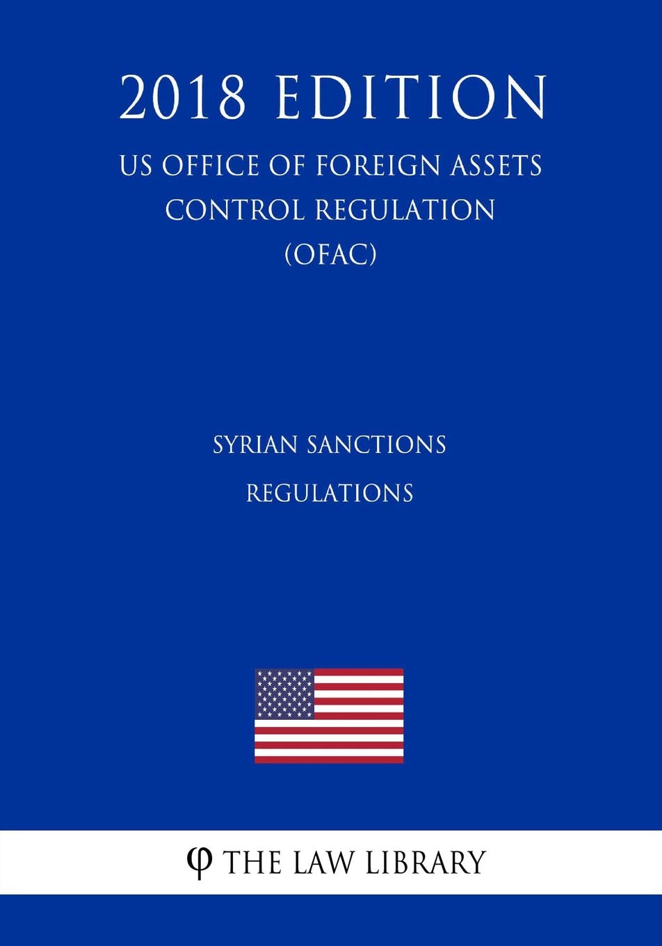 Syrian Sanctions Regulations (US Office of Foreign Assets Control Regulation) (OFAC) (2018 Edition) book
