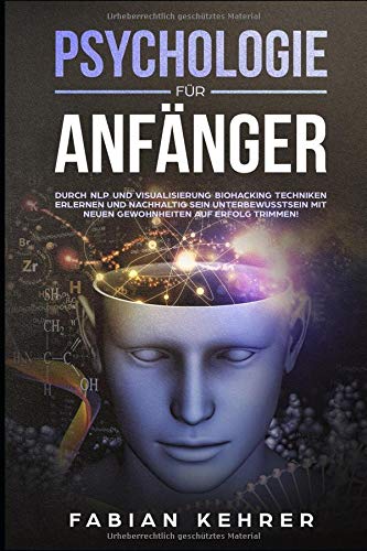 Psychologie für Anfänger: Durch NLP und Visualisierung Biohacking Techniken erlernen und nachhaltig sein Unterbewusstsein mit neuen Gewohnheiten auf ... für Anfänger, Band 2) Learning & Reference