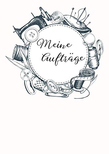 Meine Aufträge: Das Nähauftragsbuch für deine Nähprojekte und Kundenaufträge im A4 Format mit 142 Seiten Hobbies & Crafts