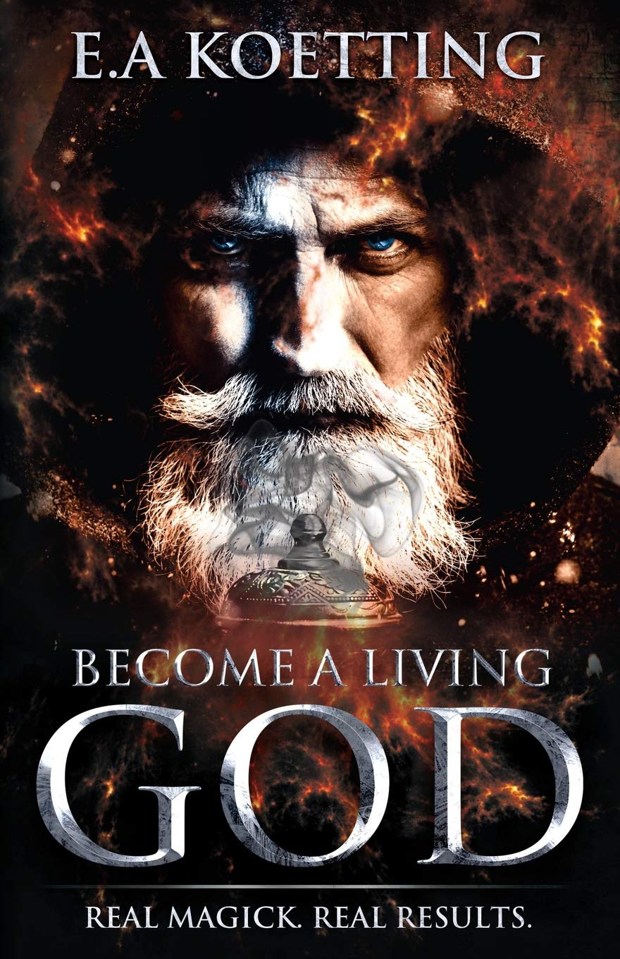 Become A Living God: Real Magick. Real Results. (The Complete Works of E.A. Koetting, Band 10) Religion & Esotericism