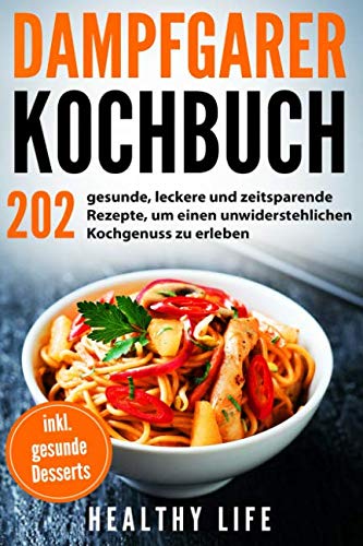 Dampfgarer Kochbuch: 202 gesunde, leckere und zeitsparende Rezepte, um einen unwiderstehlichen Kochgenuss zu erleben mit hilfreichen Tipps und Tricks für den Dampfgarer | inkl. gesunde Desserts Cooking & Enjoying