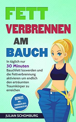 Fett verbrennen am Bauch: In täglich nur 30 Minuten Bauchfett loswerden und die Fettverbrennung aktivieren um endlich den erträumten Traumkörper zu erreichen Bonus inkl. Trainingsplan & Ernährungsplan Health, Nutrition & Fitness