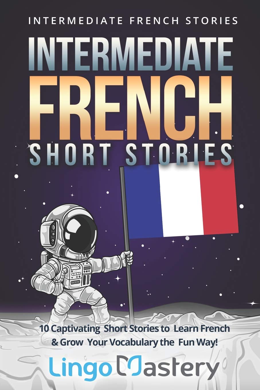 Intermediate French Short Stories: 10 Captivating Short Stories to Learn French & Grow Your Vocabulary the Fun Way! (Intermediate French Stories) Foreign Languages ​​& Dictionaries