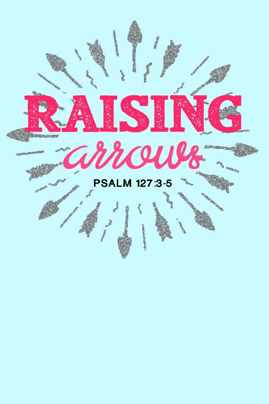 Raising Arrows Psalm 127:3-5: Lined Journal Notebook for Christian Homeschool Moms, Mothers With Large Families Learning & Reference