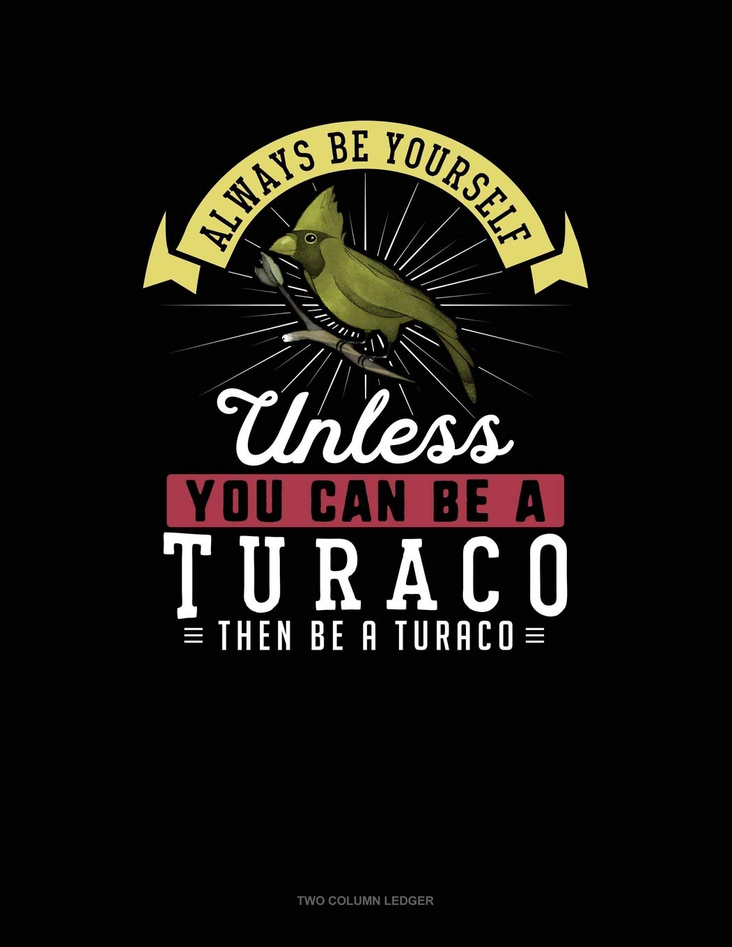 Always Be Yourself Unless You Can Be A Turaco Then Be A Turaco: Two Column Ledger Contemporary literature