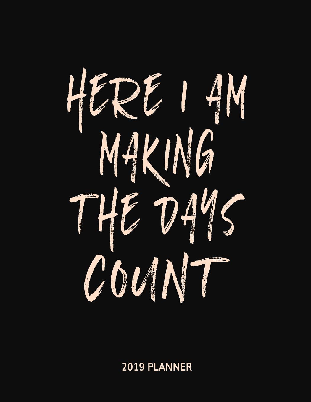2019 Planner: Here I Am Making the Days Count - New Years Goals Motivational Calendar Planner with Trackers and Inspiration for a Kick Ass (Large Size) Business, Finance & Career