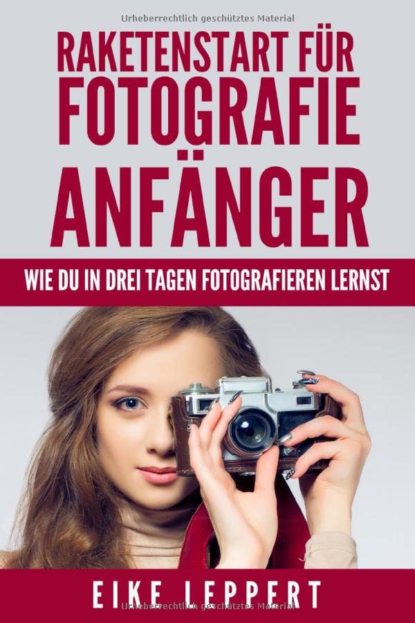 Raketenstart für Fotografie Anfänger - Wie Du in drei Tagen Fotografieren lernst (Kreativ Fotografieren Lernen) Photography