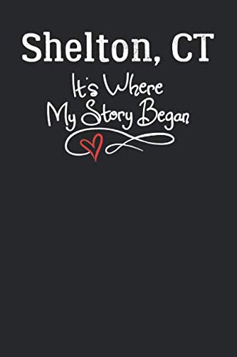 Shelton, CT It's Where My Story Began: 6x9 Shelton, CT Notebook Hometown Journal from City of Birth Books