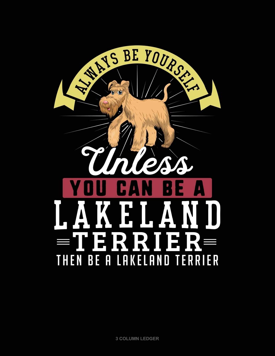 Always Be Yourself Unless You Can Be A Lakeland Terrier Then Be A Lakeland Terrier: 3 Column Ledger Contemporary literature