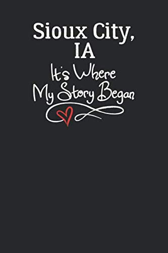 Sioux City, IA It's Where My Story Began: 6x9 Sioux City, IA Notebook Hometown Journal from City of Birth Books