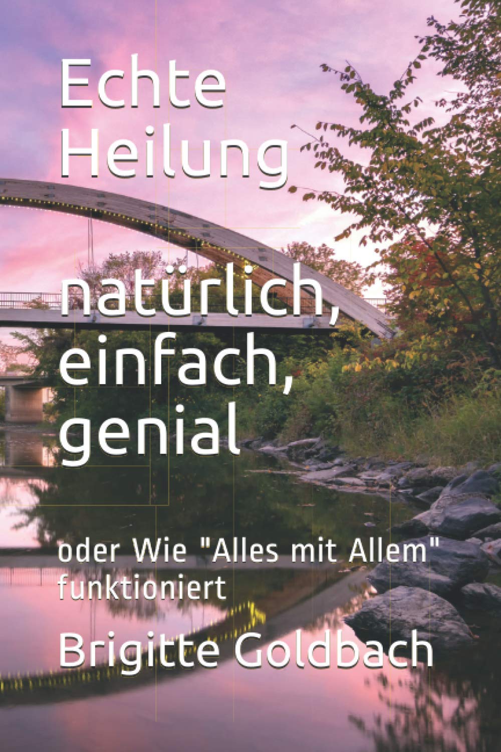 Echte Heilung: natürlich, einfach, genial: oder Wie "Alles mit Allem" funktioniert Medicine
