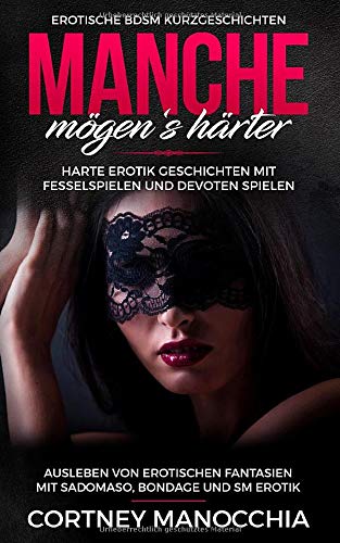Manche mögen‘s härter. Erotische BDSM Kurzgeschichten. Harte Erotik Geschichten mit Fesselspielen und devoten Spielen: Ausleben von erotischen ... Bondage und SM Erotik, für Frauen und Männer Eroticism