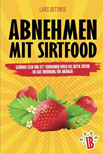 Abnehmen mit Sirtfood: Gesünder essen und Fett verbrennen durch das Enzym Sirtuin - Die Diät Einführung für Anfänger Health, Nutrition & Fitness