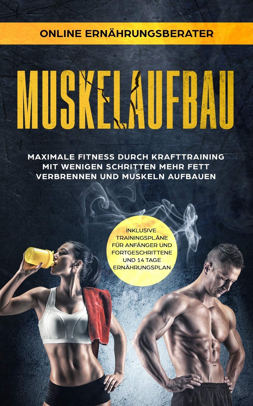 Muskelaufbau - Maximale Fitness durch Krafttraining Mit wenigen Schritten mehr Fett verbrennen und Muskeln aufbauen: inklusive Trainingspläne für Anfänger, Fortgeschrittene und 14 Tage Ernährungsplan Health, Nutrition & Fitness