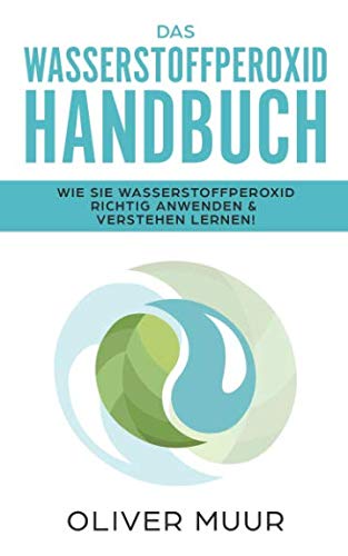 Das Wasserstoffperoxid Handbuch: Die Wahrheit über das Heilmittel Wasserstoffperoxid: Wie Sie Wasserstoffperoxid richtig nutzen & verstehen lernen (H2O2, vergessenes Heilmittel, Krankheiten heilen) Business & Technology