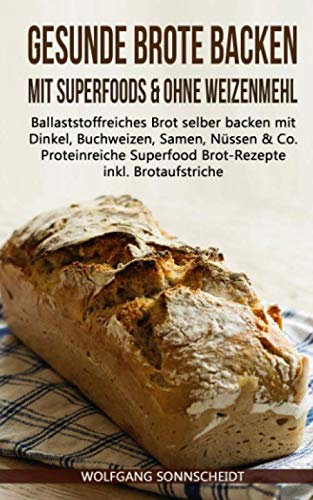Gesunde Brote backen mit Superfoods & ohne Weizenmehl: Ballaststoffreiches Brot selber backen mit Dinkel, Buchweizen, Samen, Nüssen & Co. – Proteinreiche Superfood Brot-Rezepte inkl. Brotaufstriche Cooking & Enjoying