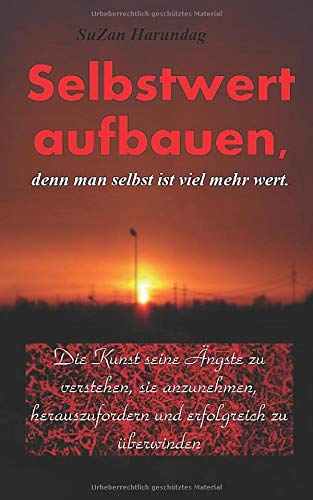 Selbstwert aufbauen, denn man selbst ist viel mehr wert.: Die Kunst seine Ängste zu verstehen, sie anzunehmen, herauszufordern und erfolgreich zu überwinden. Study Guides