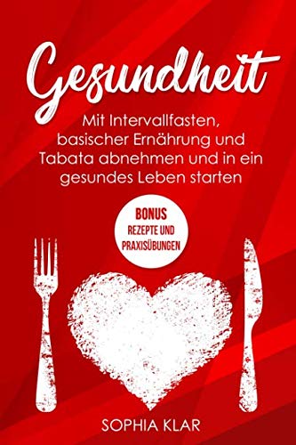 Gesundheit: Mit Intervallfasten, basischer Ernährung und Tabata abnehmen und in ein gesundes Leben starten + BONUS: Rezepte und Praxisübungen Health, Nutrition & Fitness