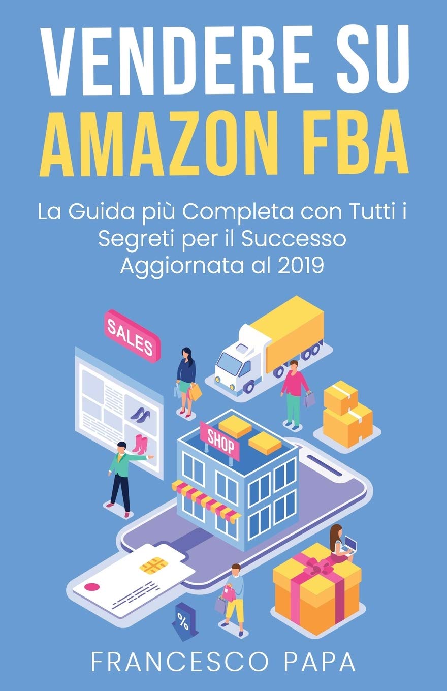 Vendere su Amazon FBA: La Guida Più Completa con Tutti i Segreti per il Successo | Aggiornata al 2019 Business, Finance & Career