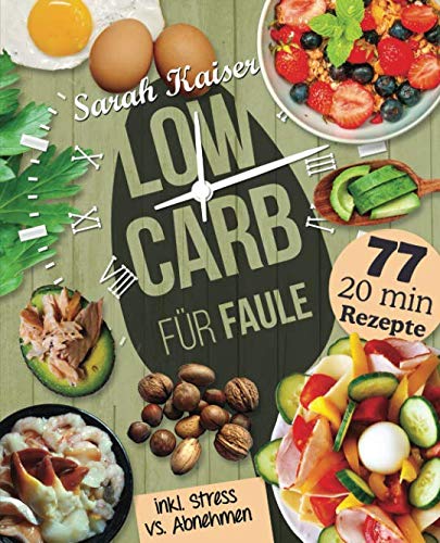 Low Carb für Faule: Das Kochbuch für Beschäftigte und Faule - 77 leckere 20 Minuten-Rezepte und wertvolle Tipps zum Zeit sparen für ein unkompliziertes Abnehmen Health, Nutrition & Fitness