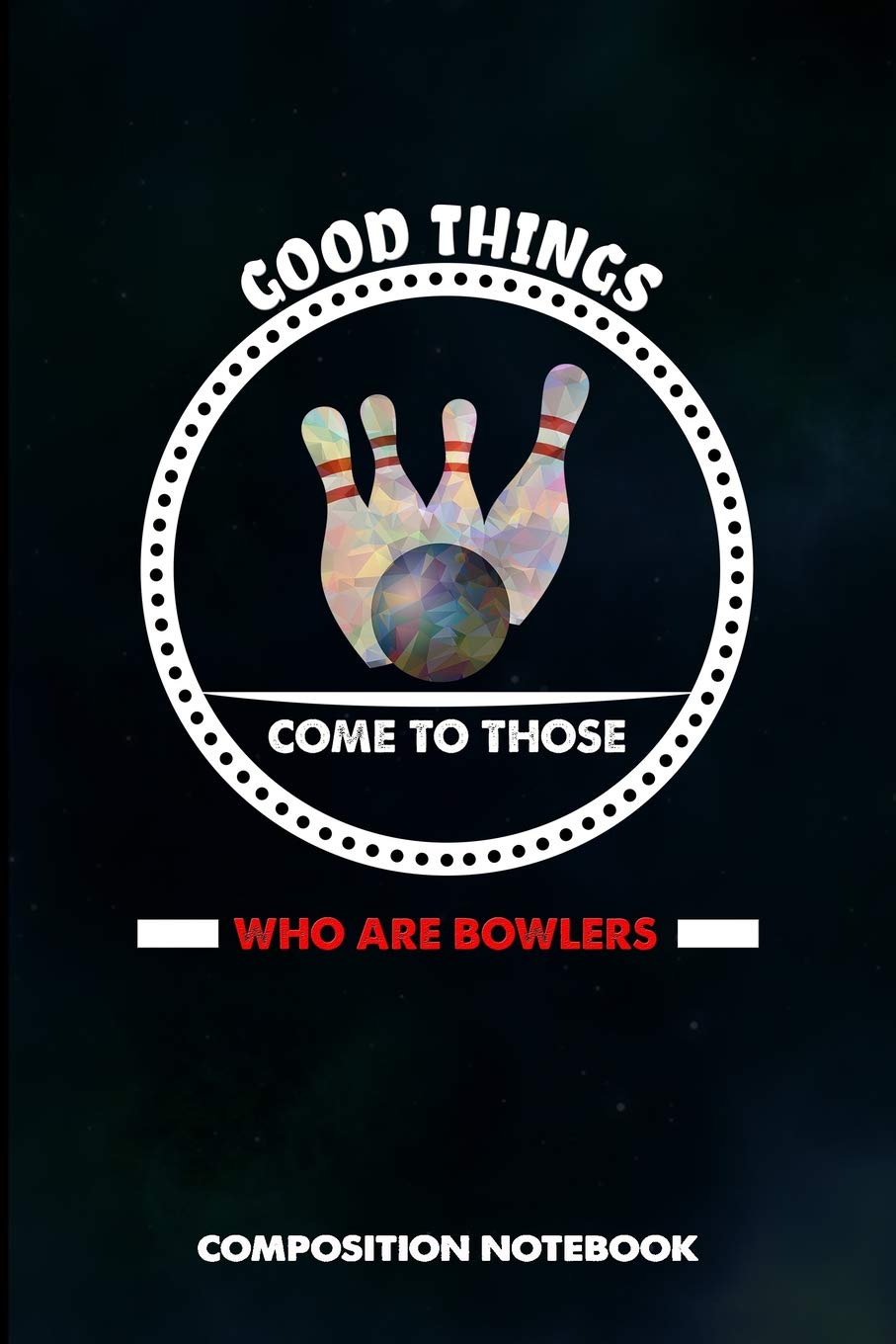 Good Things Come to Those who are Bowlers: Composition Notebook, Birthday Journal for Bowling Sports Game Lovers to write on Business, Finance & Career