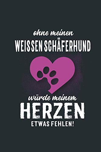 Ohne meinen Weisser Schäferhund: würde meinem Herzen etwas fehlen - Notizbuch liniert - 100 Seiten Pets
