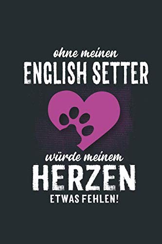 Ohne meinen English Setter: würde meinem Herzen etwas fehlen - Notizbuch liniert - 100 Seiten Pets