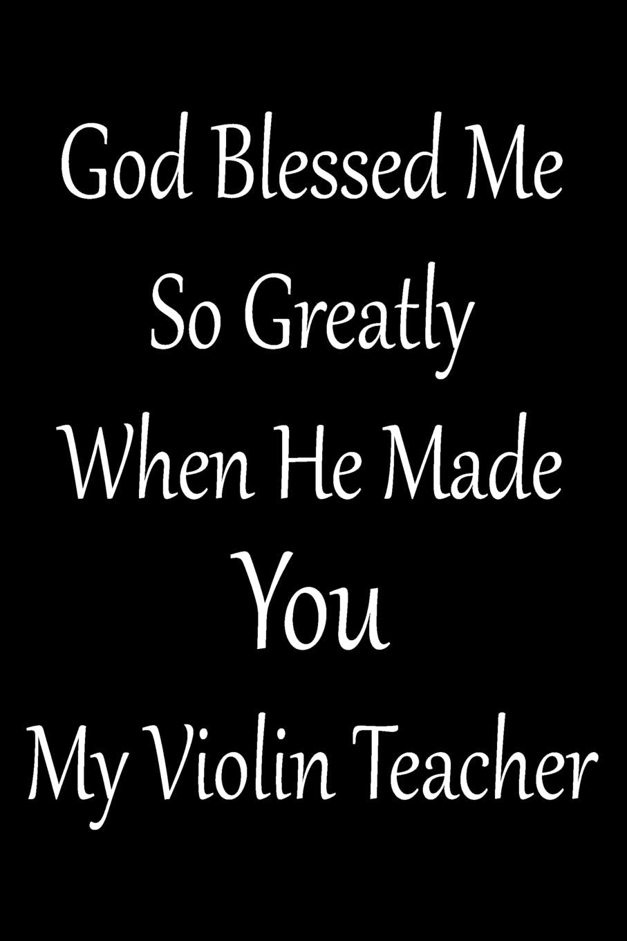 God Blessed Me So Greatly When He Made You My Violin Teacher: Blank Lined Journal For Violin Teacher And Violinists (Composition Book, Notebook) Social Sciences