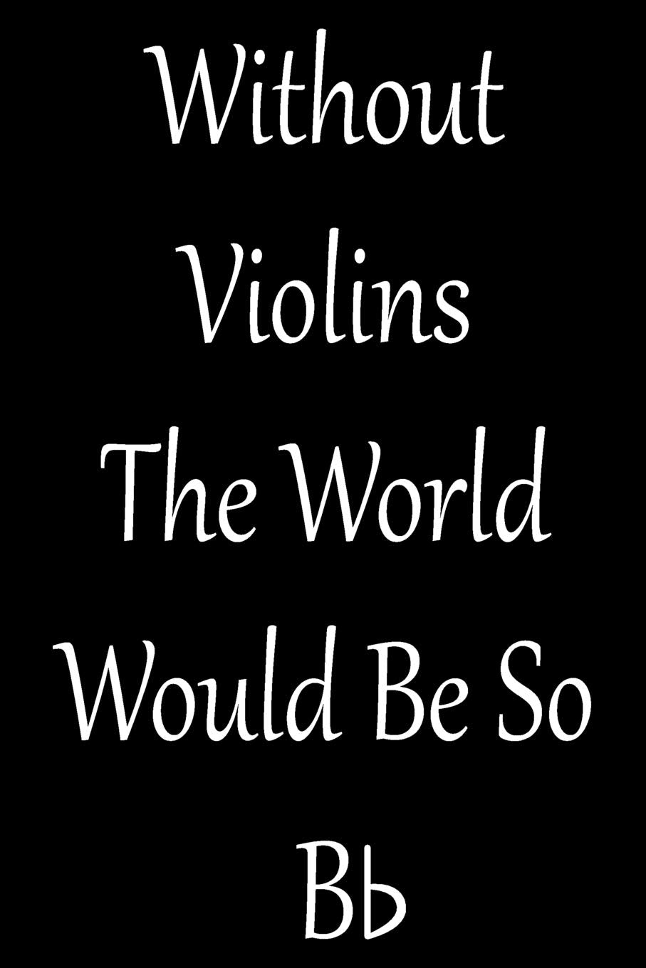 Without Violins The World Would Be So Bb: Blank Lined Journal For Violin Teacher And Violinists (Composition Book, Notebook) Social Sciences
