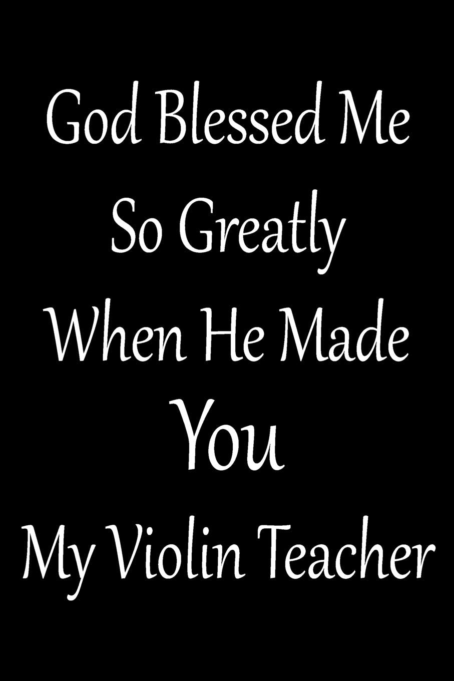 God Blessed Me So Greatly When He Made You My Violin Teacher: Violinist Weekly Planner 2019: 12 Month Agenda - Calendar, Organizer, Notes, Goals & To Do Lists For Violin Teachers Social Sciences