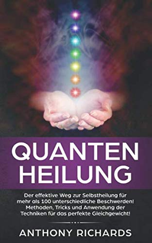 Quantenheilung: Der effektive Weg zur Selbstheilung für mehr als 100 unterschiedliche Beschwerden! Methoden, Tricks und Anwendung der Techniken für das perfekte Gleichgewicht Health, Nutrition & Fitness