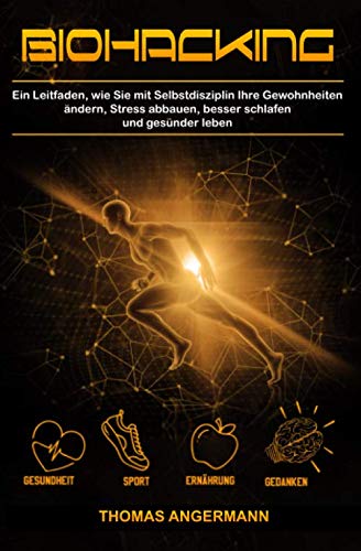 Biohacking: Ein Leitfaden, wie Sie mit Selbstdisziplin Ihre Gewohnheiten ändern, Stress abbauen, besser schlafen und gesünder leben Medicine